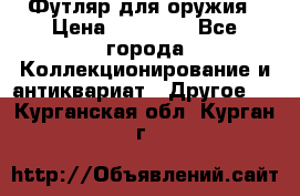 Футляр для оружия › Цена ­ 20 000 - Все города Коллекционирование и антиквариат » Другое   . Курганская обл.,Курган г.